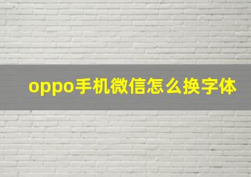 oppo手机微信怎么换字体