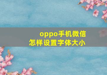 oppo手机微信怎样设置字体大小