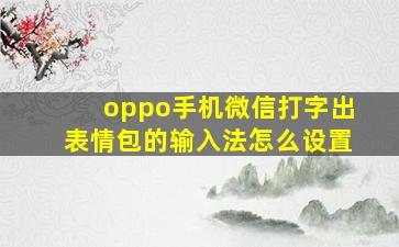 oppo手机微信打字出表情包的输入法怎么设置