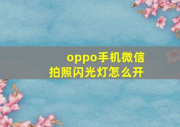 oppo手机微信拍照闪光灯怎么开