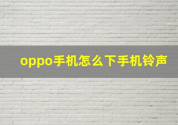 oppo手机怎么下手机铃声