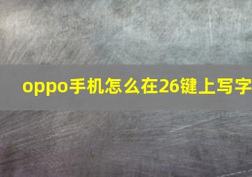 oppo手机怎么在26键上写字