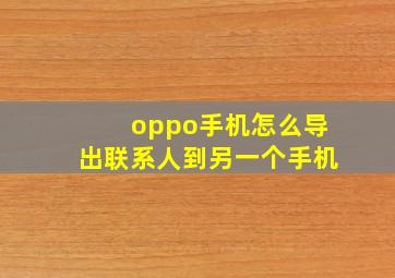 oppo手机怎么导出联系人到另一个手机