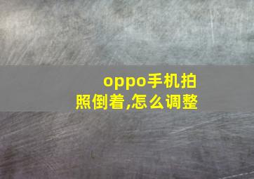 oppo手机拍照倒着,怎么调整