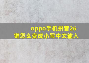 oppo手机拼音26键怎么变成小写中文输入