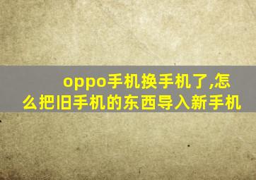 oppo手机换手机了,怎么把旧手机的东西导入新手机