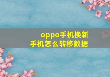 oppo手机换新手机怎么转移数据