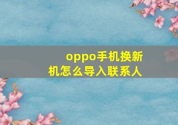 oppo手机换新机怎么导入联系人