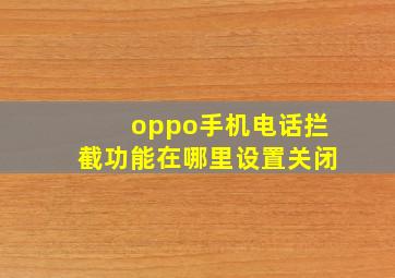 oppo手机电话拦截功能在哪里设置关闭