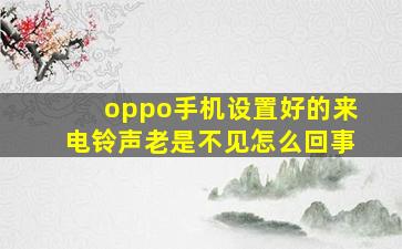 oppo手机设置好的来电铃声老是不见怎么回事