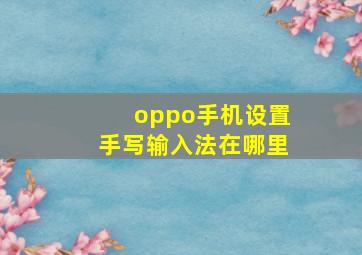 oppo手机设置手写输入法在哪里