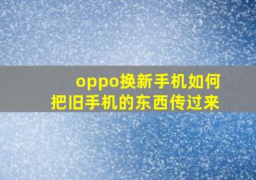 oppo换新手机如何把旧手机的东西传过来