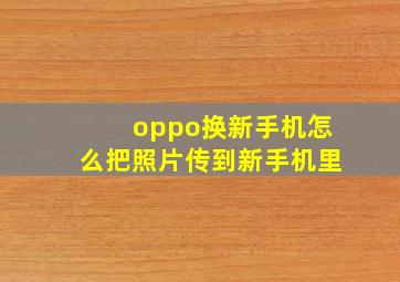 oppo换新手机怎么把照片传到新手机里