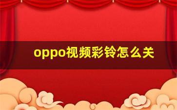 oppo视频彩铃怎么关