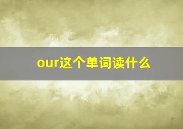 our这个单词读什么