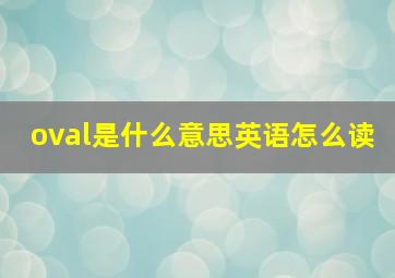 oval是什么意思英语怎么读