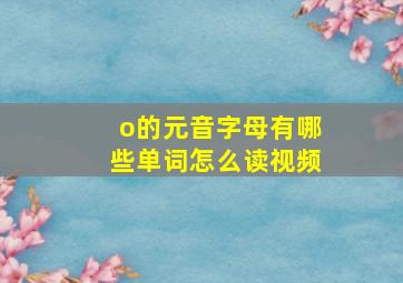 o的元音字母有哪些单词怎么读视频