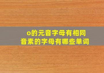 o的元音字母有相同音素的字母有哪些单词