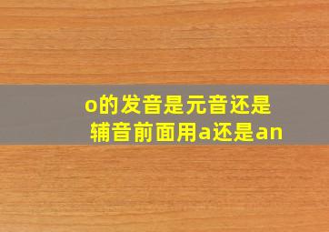 o的发音是元音还是辅音前面用a还是an