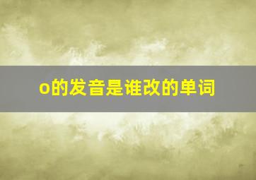 o的发音是谁改的单词