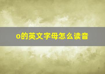 o的英文字母怎么读音