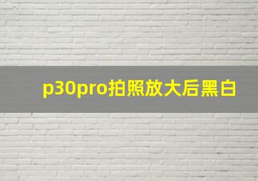 p30pro拍照放大后黑白