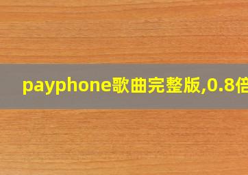 payphone歌曲完整版,0.8倍速