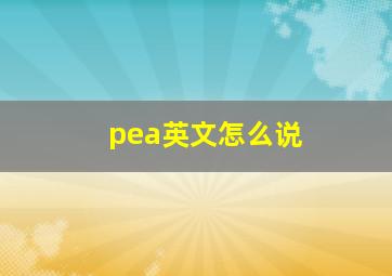 pea英文怎么说