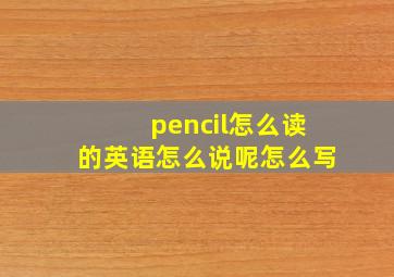 pencil怎么读的英语怎么说呢怎么写