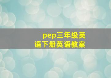 pep三年级英语下册英语教案