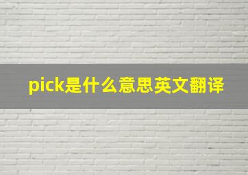 pick是什么意思英文翻译