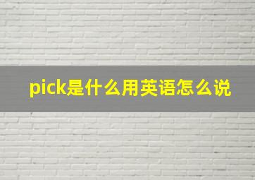 pick是什么用英语怎么说