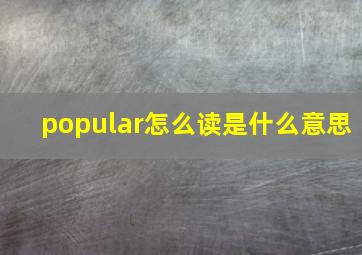 popular怎么读是什么意思