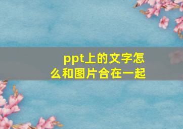 ppt上的文字怎么和图片合在一起