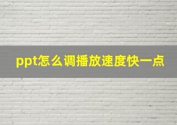 ppt怎么调播放速度快一点