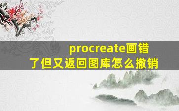 procreate画错了但又返回图库怎么撤销