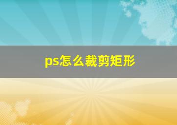 ps怎么裁剪矩形