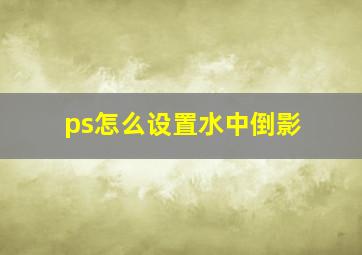 ps怎么设置水中倒影