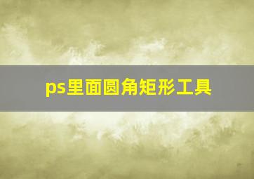 ps里面圆角矩形工具