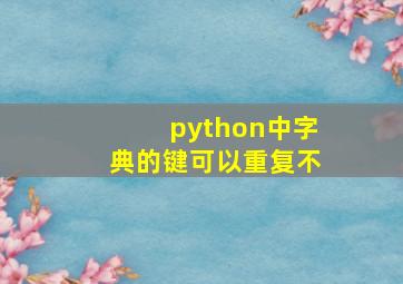 python中字典的键可以重复不