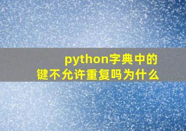 python字典中的键不允许重复吗为什么