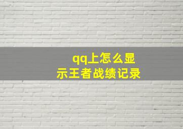 qq上怎么显示王者战绩记录