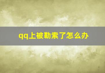 qq上被勒索了怎么办