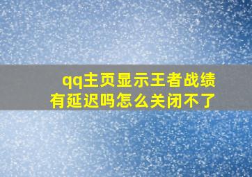 qq主页显示王者战绩有延迟吗怎么关闭不了