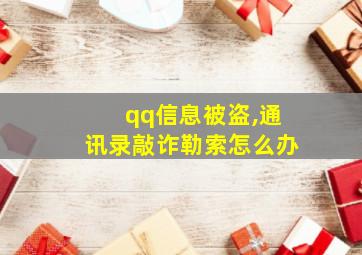 qq信息被盗,通讯录敲诈勒索怎么办