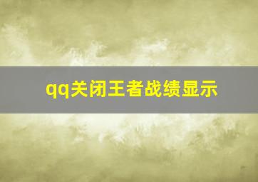 qq关闭王者战绩显示