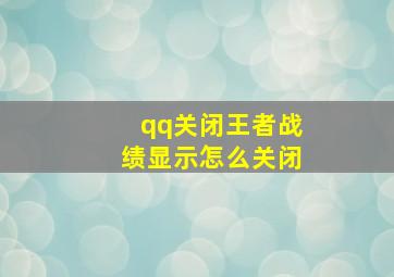 qq关闭王者战绩显示怎么关闭