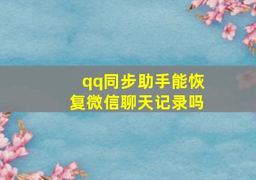 qq同步助手能恢复微信聊天记录吗