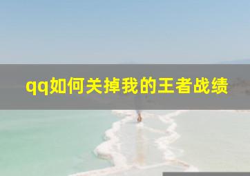 qq如何关掉我的王者战绩