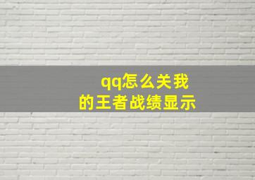 qq怎么关我的王者战绩显示